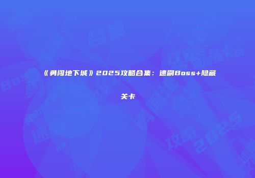 《勇闯地下城》2025攻略合集:速刷Boss+隐藏关卡