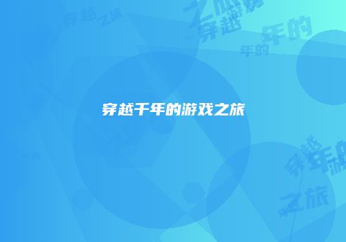 穿越千年的游戏之旅