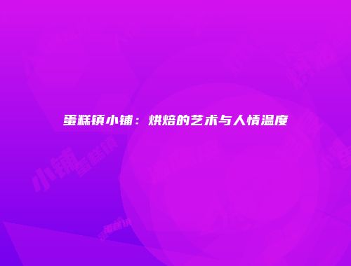 蛋糕镇小铺：烘焙的艺术与人情温度