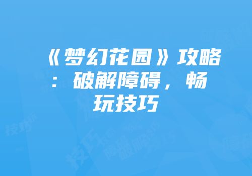 《梦幻花园》攻略:破解障碍,畅玩技巧