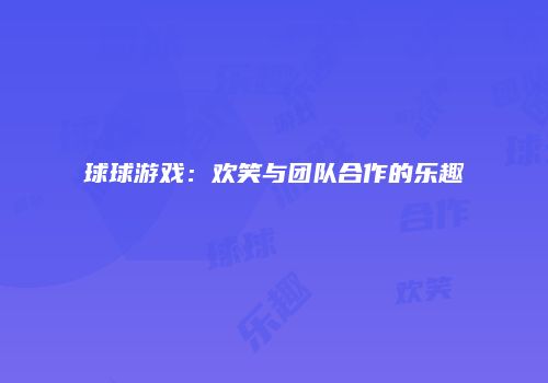球球游戏：欢笑与团队合作的乐趣