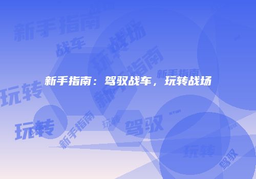 新手指南:驾驭战车,玩转战场