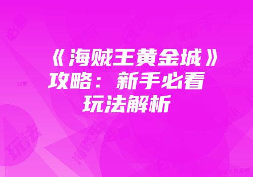《海贼王黄金城》攻略：新手必看玩法解析