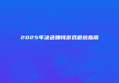 2025年涂色赚钱游戏避坑指南