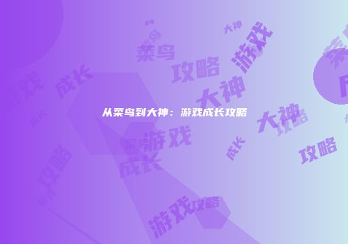 从菜鸟到大神:游戏成长攻略