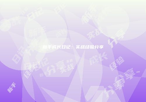 新手成长日记：实战经验分享