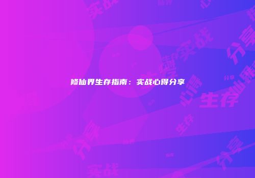 修仙界生存指南：实战心得分享