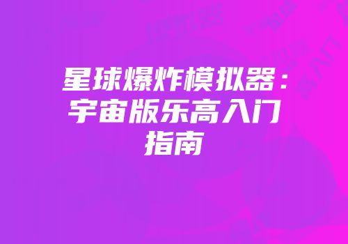 星球爆炸模拟器:宇宙版乐高入门指南