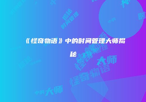 《怪奇物语》中的时间管理大师揭秘