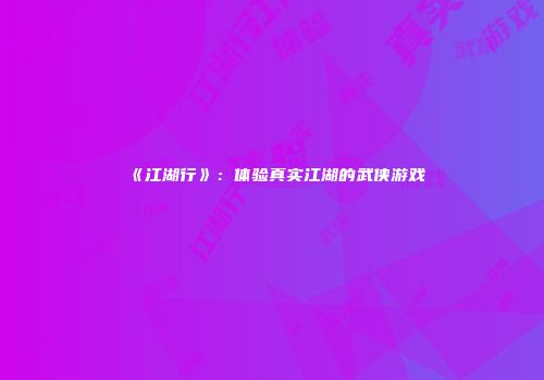 《江湖行》：体验真实江湖的武侠游戏
