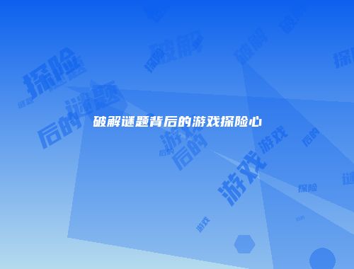 破解谜题背后的游戏探险心