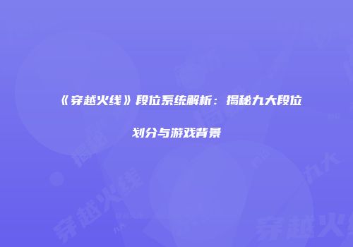 《穿越火线》段位系统解析:揭秘九大段位划分与游戏背景
