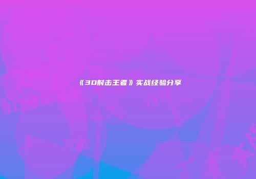 《3D射击王者》实战经验分享