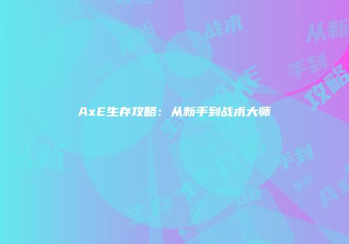 AxE生存攻略：从新手到战术大师