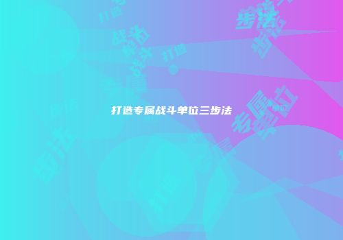 打造专属战斗单位三步法