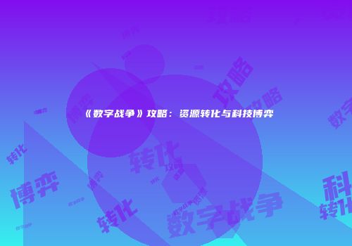 《数字战争》攻略：资源转化与科技博弈