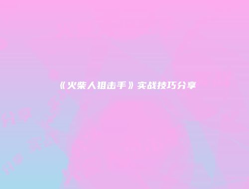 《火柴人狙击手》实战技巧分享