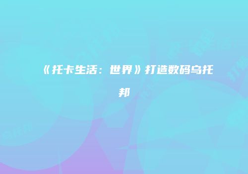 《托卡生活：世界》打造数码乌托邦