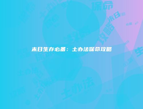 末日生存必备:土办法保命攻略