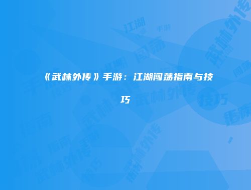 《武林外传》手游：江湖闯荡指南与技巧