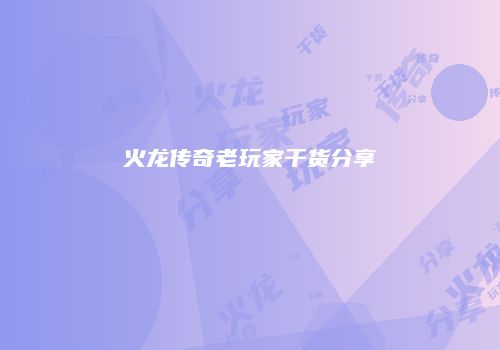 火龙传奇老玩家干货分享