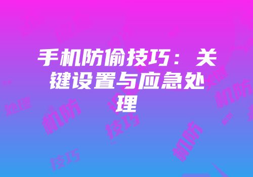 手机防偷技巧：关键设置与应急处理