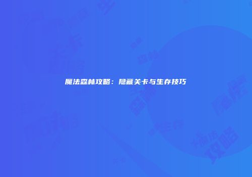 魔法森林攻略：隐藏关卡与生存技巧