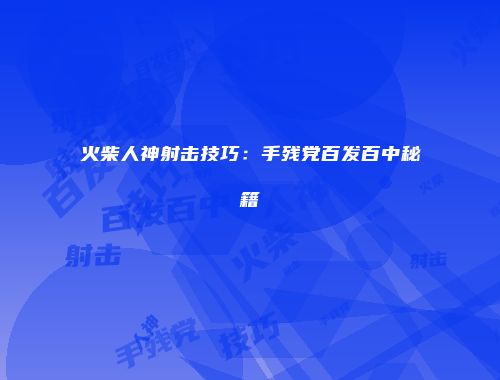 火柴人神射击技巧：手残党百发百中秘籍