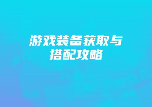 游戏装备获取与搭配攻略