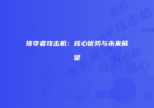 掠夺者攻击机：核心优势与未来展望
