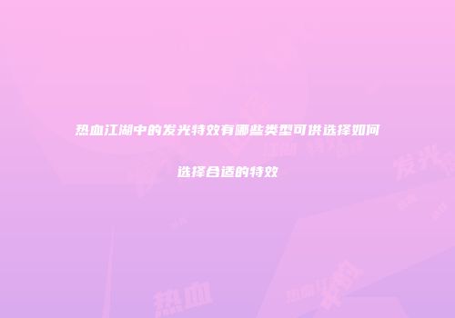 热血江湖中的发光特效有哪些类型可供选择如何选择合适的特效