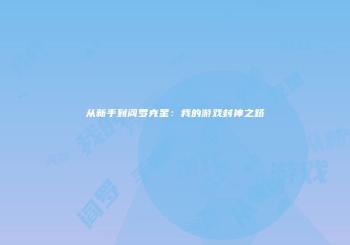 从新手到阎罗克星：我的游戏封神之路