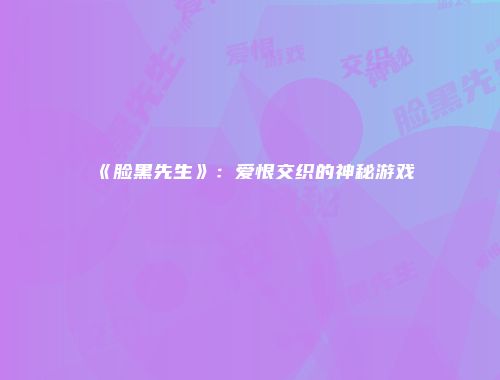《脸黑先生》：爱恨交织的神秘游戏