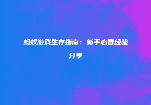 蚂蚁游戏生存指南:新手必看经验分享