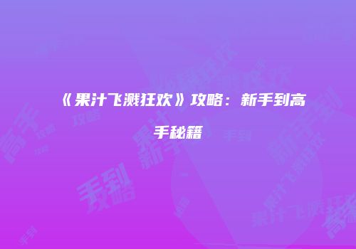 《果汁飞溅狂欢》攻略:新手到高手秘籍
