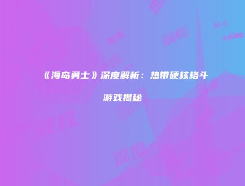 《海岛勇士》深度解析：热带硬核格斗游戏揭秘