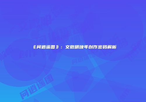 《问逍遥图》：文徵明晚年创作密码解析