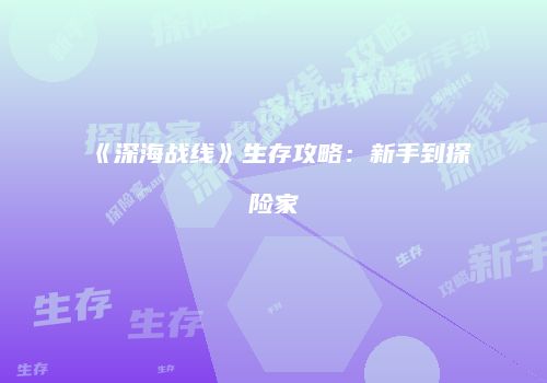 《深海战线》生存攻略：新手到探险家