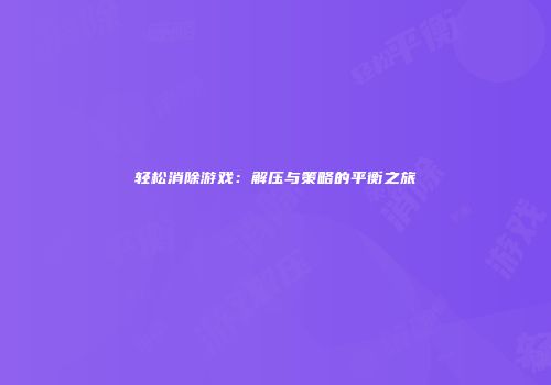 轻松消除游戏：解压与策略的平衡之旅