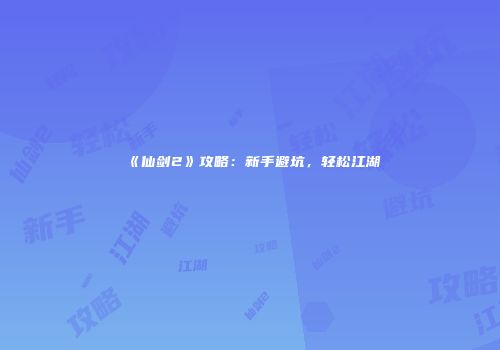 《仙剑2》攻略：新手避坑，轻松江湖