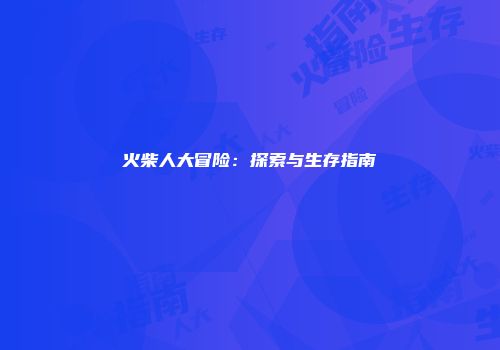 火柴人大冒险：探索与生存指南