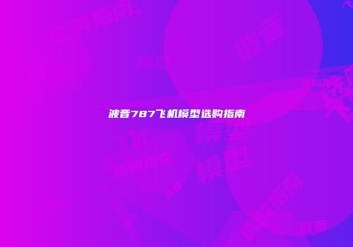 波音787飞机模型选购指南
