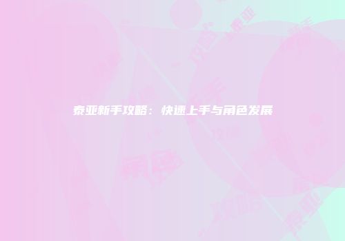 泰亚新手攻略:快速上手与角色发展