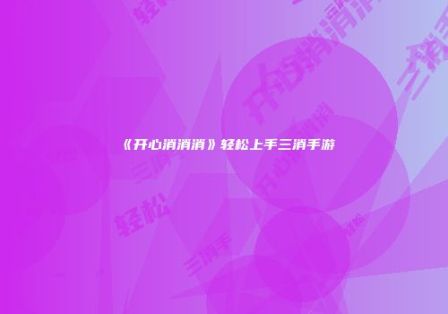 《开心消消消》轻松上手三消手游