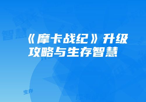 《摩卡战纪》升级攻略与生存智慧