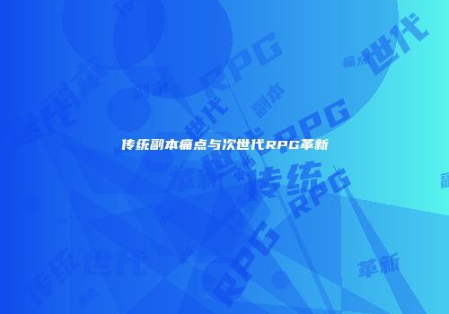 传统副本痛点与次世代RPG革新