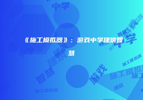 《施工模拟器》：游戏中学建筑智慧