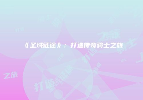 《圣域征途》：打造传奇骑士之旅