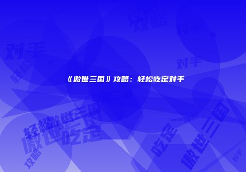 《傲世三国》攻略：轻松吃定对手