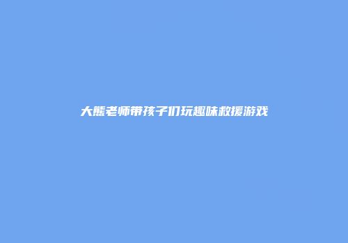 大熊老师带孩子们玩趣味救援游戏